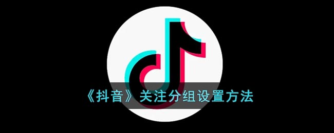 《抖音》关注分组设置方法