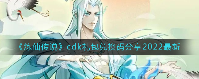 《炼仙传说》cdk礼包兑换码分享2022最新