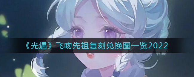 光遇2022飞吻先祖复刻时间揭晓