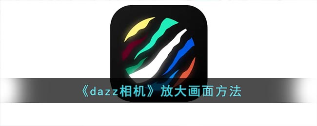 《dazz相机》放大画面方法