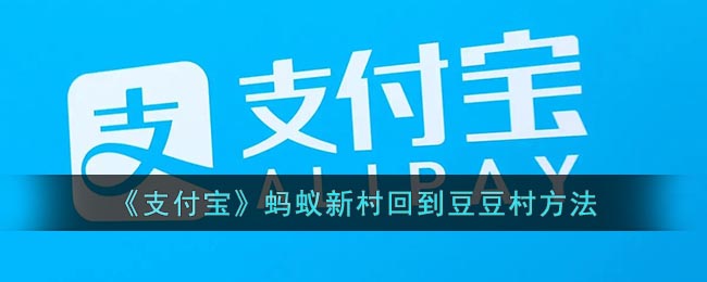 《支付宝》蚂蚁新村回到豆豆村方法