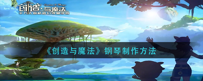 《创造与魔法》钢琴制作方法