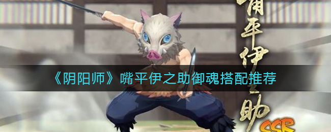 《阴阳师》嘴平伊之助御魂搭配推荐