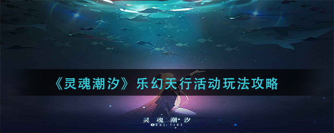 《灵魂潮汐》乐幻天行活动玩法攻略