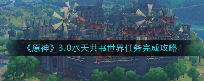 《原神》3.0水天共书世界任务完成攻略