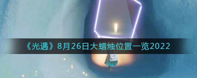 《光遇》8月26日大蜡烛位置一览2022