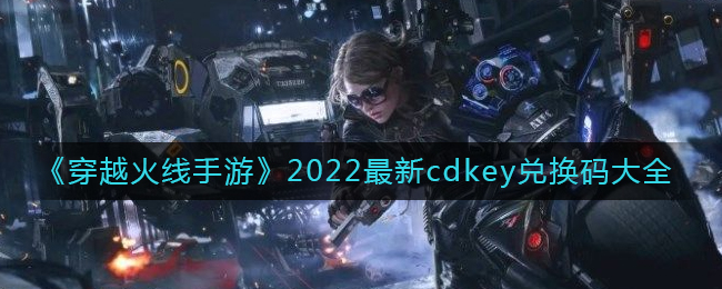 《穿越火线手游》2022最新cdkey兑换码大全