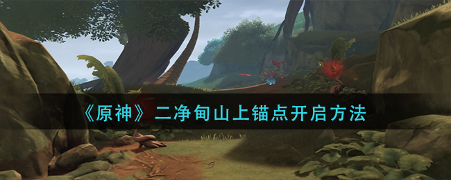 原神净甸山锚点开启攻略
