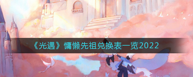 《光遇》慵懒先祖兑换表一览2022