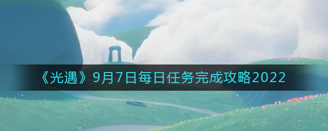 《光遇》9月7日每日任务完成攻略2022