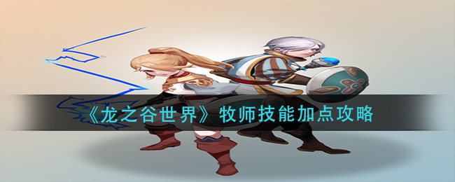 《龙之谷世界》牧师技能加点攻略