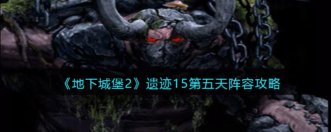 《地下城堡2》遗迹15第五天阵容攻略