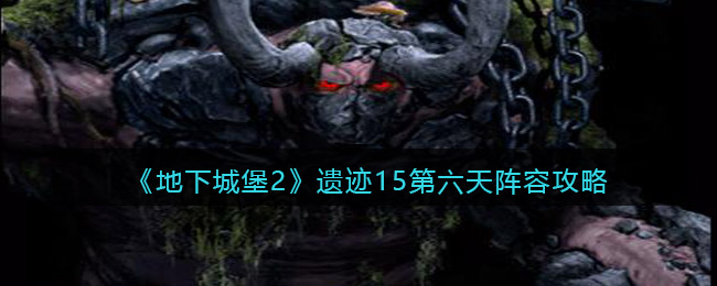 《地下城堡2》遗迹15第六天阵容攻略