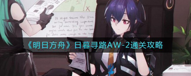 《明日方舟》日暮寻路AW-2通关攻略