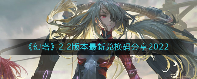 《幻塔》2.2版本最新兑换码分享2022