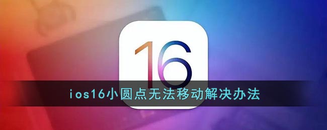 ios16小圆点无法移动解决办法