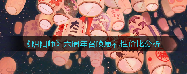 《阴阳师》六周年召唤愿礼性价比分析