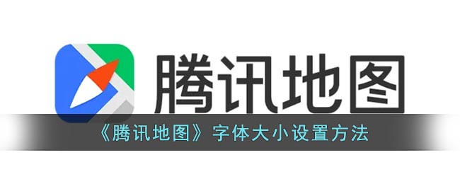 腾讯地图字体大小设置方法-腾讯地图怎么调整字体大小