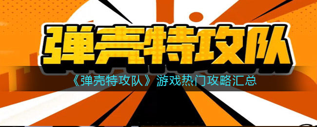 《弹壳特攻队》游戏热门攻略汇总