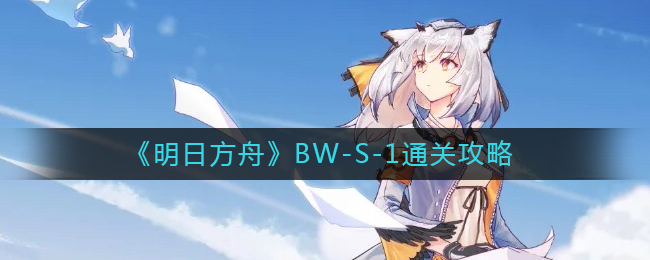 《明日方舟》BW-S-1通关攻略