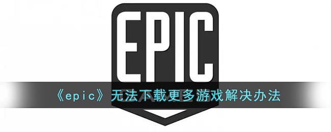 《epic》无法下载更多游戏解决办法