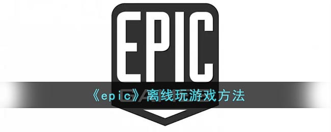 《epic》离线玩游戏方法