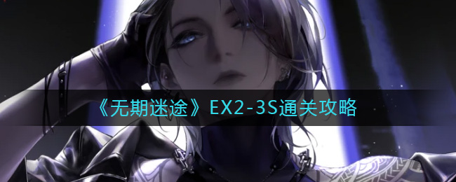 《无期迷途》EX2-3S通关攻略