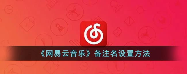 《网易云音乐》备注名设置方法