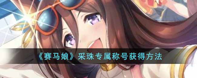 《赛马娘》采珠专属称号获得方法 二次世界 第2张