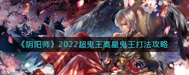 阴阳师2022超鬼王高星鬼王打法攻略-阴阳师2022超鬼王高星鬼王怎么打