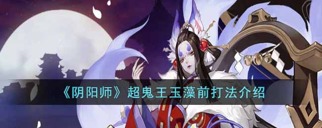 《阴阳师》超鬼王玉藻前打法介绍