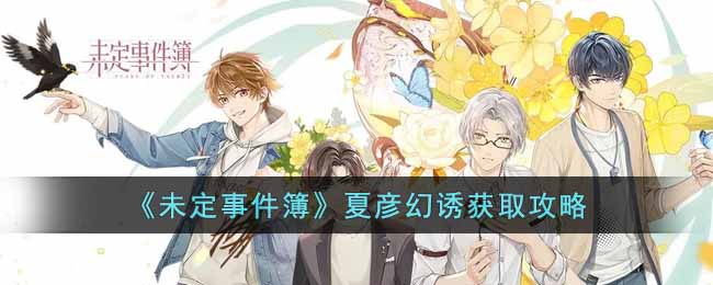 夏彦幻诱获取攻略：未定事件簿详解