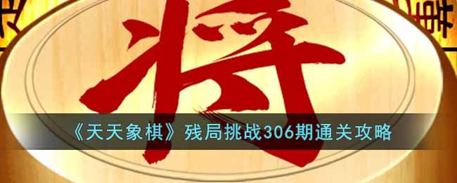 《天天象棋》残局挑战306期通关攻略