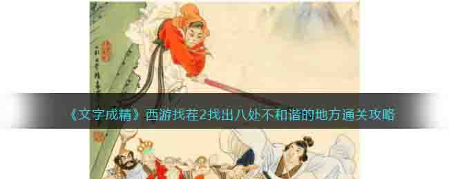 《文字成精》西游找茬2找出八处不和谐的地方通关攻略