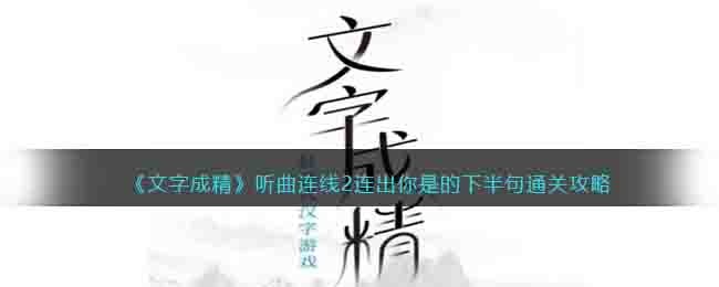 《文字成精》听曲连线2连出你是的下半句通关攻略