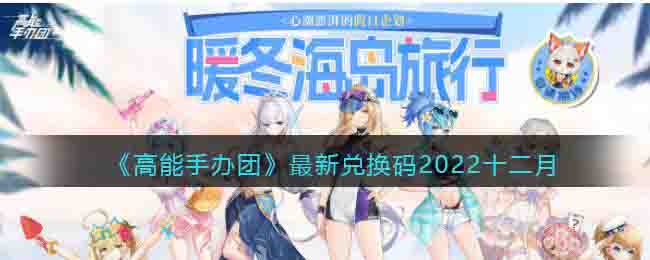 《高能手办团》最新兑换码2022十二月