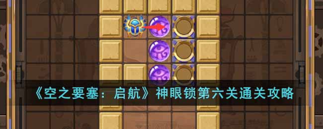 《空之要塞：启航》神眼锁第六关通关攻略