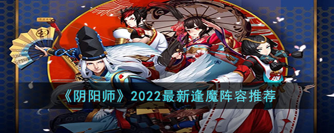 《阴阳师》2022最新逢魔阵容推荐