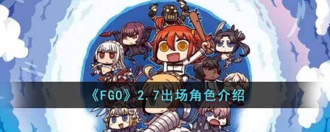 《FGO》2.7出场角色介绍