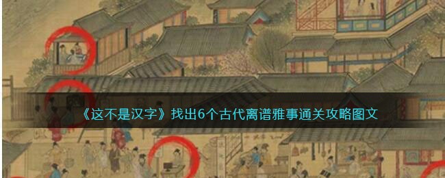 《这不是汉字》找出6个古代离谱雅事通关攻略图文