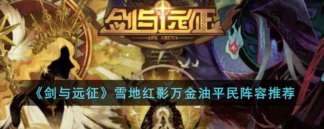 雪地红影平民攻略：剑与远征手游阵容搭配技巧