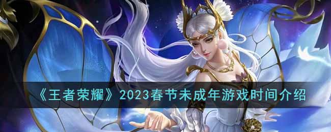 2023春节期间王者荣耀未成年人开放时长公布