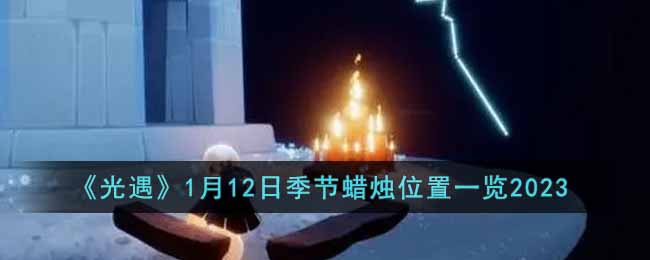 《光遇》1月12日季节蜡烛位置一览2023