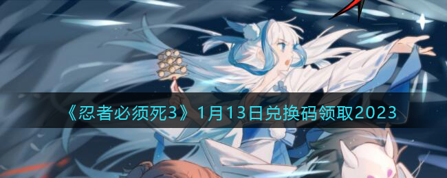 《忍者必须死3》1月13日兑换码领取2023