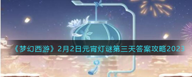 《梦幻西游》2月2日元宵灯谜第三天答案攻略2023