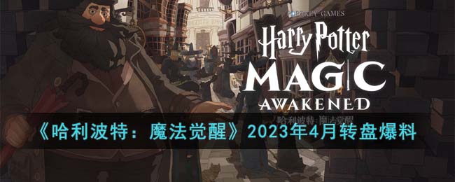 《哈利波特：魔法觉醒》2023年4月转盘爆料