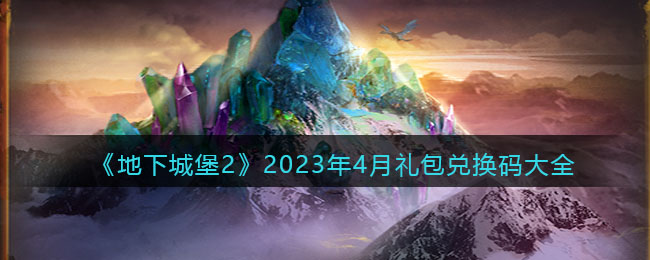 《地下城堡2》2023年4月礼包兑换码大全