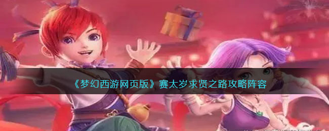 《梦幻西游网页版》赛太岁求贤之路攻略阵容 二次世界 第2张