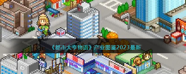《都市大亨物语》产业图鉴2023最新 二次世界 第2张