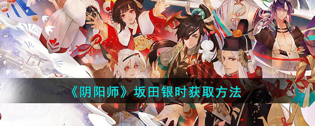 “坂田银时在阴阳师中获取方法揭秘”